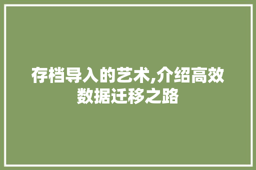 存档导入的艺术,介绍高效数据迁移之路