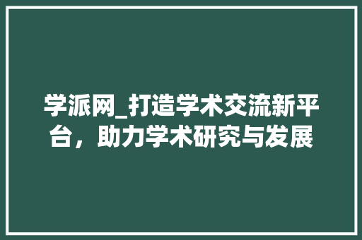 学派网_打造学术交流新平台，助力学术研究与发展