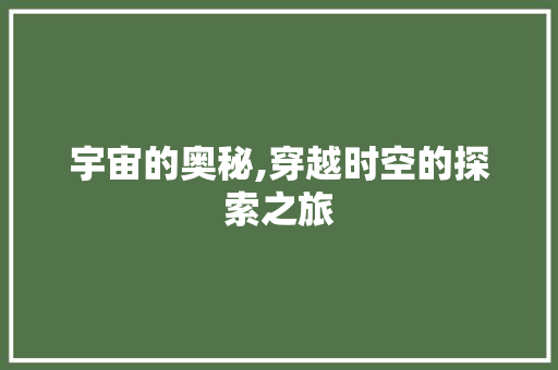 宇宙的奥秘,穿越时空的探索之旅