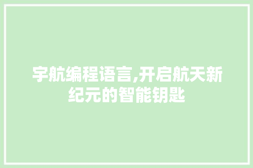 宇航编程语言,开启航天新纪元的智能钥匙