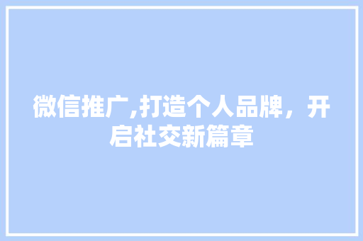 微信推广,打造个人品牌，开启社交新篇章 建站教程