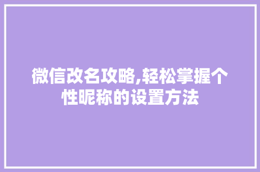 微信改名攻略,轻松掌握个性昵称的设置方法 建站教程