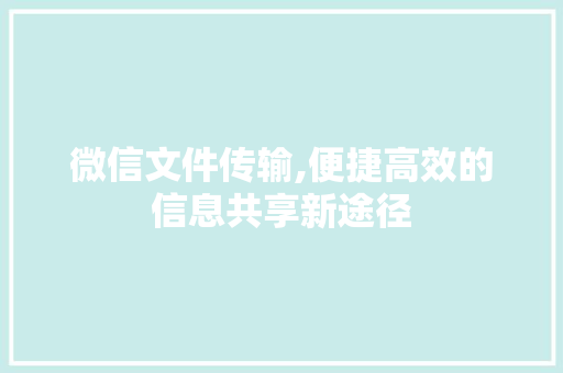 微信文件传输,便捷高效的信息共享新途径