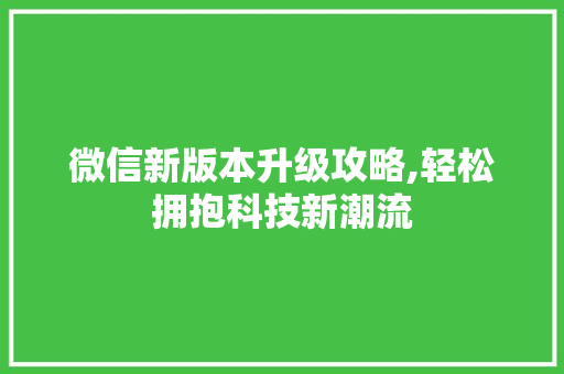 微信新版本升级攻略,轻松拥抱科技新潮流