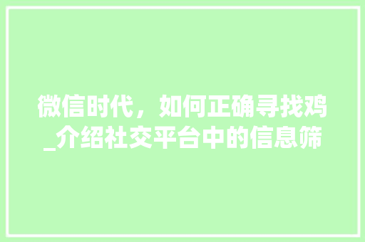 微信时代，如何正确寻找鸡_介绍社交平台中的信息筛选与使用方法 Web前端
