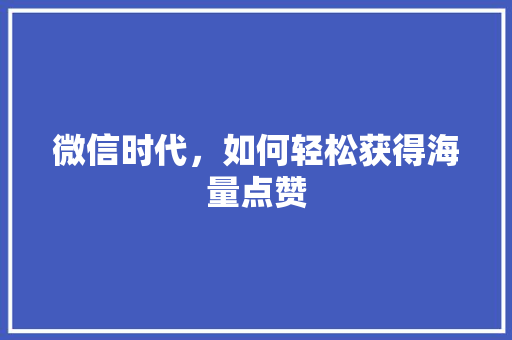 微信时代，如何轻松获得海量点赞