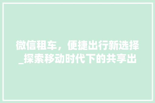 微信租车，便捷出行新选择_探索移动时代下的共享出行新模式