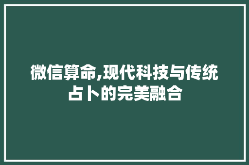 微信算命,现代科技与传统占卜的完美融合