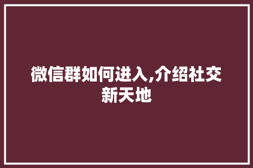 微信群如何进入,介绍社交新天地