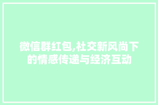 微信群红包,社交新风尚下的情感传递与经济互动