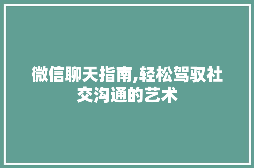 微信聊天指南,轻松驾驭社交沟通的艺术