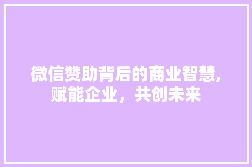 微信赞助背后的商业智慧,赋能企业，共创未来
