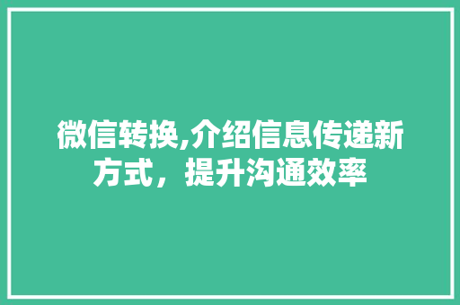 微信转换,介绍信息传递新方式，提升沟通效率