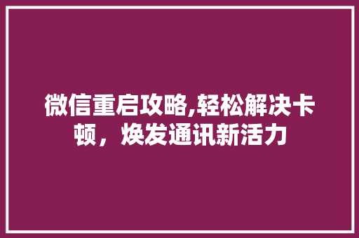 微信重启攻略,轻松解决卡顿，焕发通讯新活力