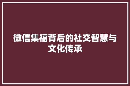 微信集福背后的社交智慧与文化传承