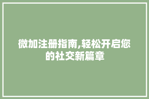 微加注册指南,轻松开启您的社交新篇章