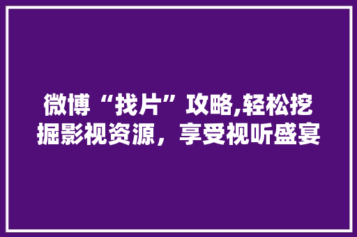 微博“找片”攻略,轻松挖掘影视资源，享受视听盛宴