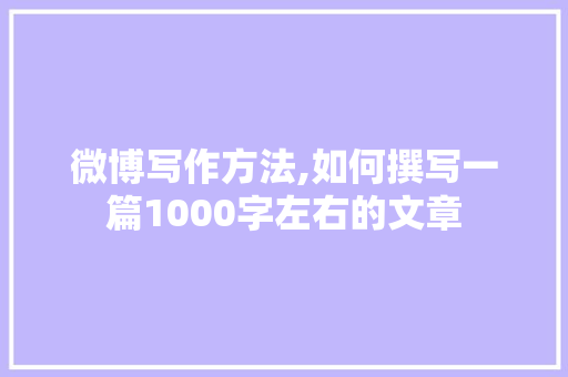 微博写作方法,如何撰写一篇1000字左右的文章 SEO教程