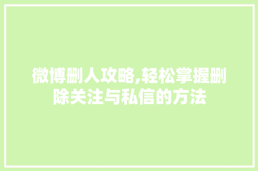 微博删人攻略,轻松掌握删除关注与私信的方法