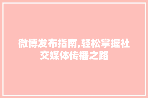 微博发布指南,轻松掌握社交媒体传播之路 服务器/数据库