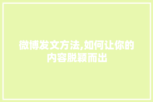 微博发文方法,如何让你的内容脱颖而出