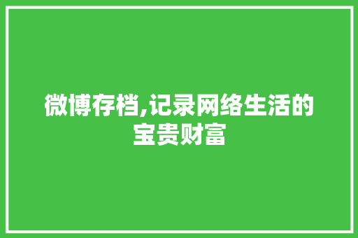 微博存档,记录网络生活的宝贵财富