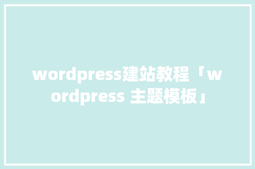 wordpress建站教程「wordpress 主题模板」 wordpress建站教程「wordpress 主题模板」 服务器/数据库