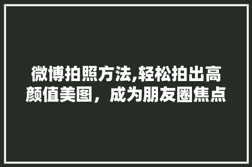 微博拍照方法,轻松拍出高颜值美图，成为朋友圈焦点