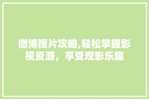 微博搜片攻略,轻松掌握影视资源，享受观影乐趣