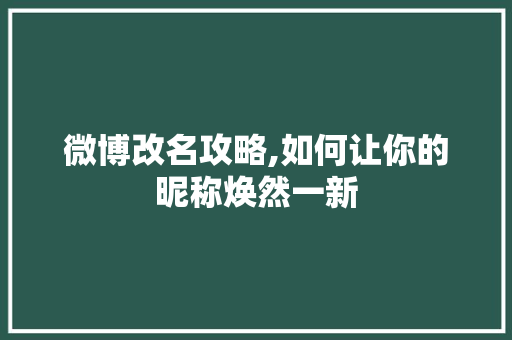 微博改名攻略,如何让你的昵称焕然一新