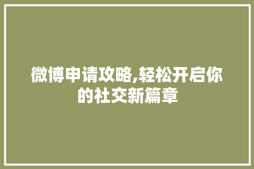 微博申请攻略,轻松开启你的社交新篇章