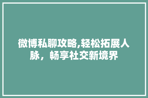 微博私聊攻略,轻松拓展人脉，畅享社交新境界