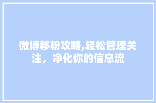 微博移粉攻略,轻松管理关注，净化你的信息流 WordPress教程