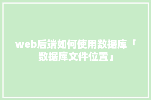 web后端如何使用数据库「数据库文件位置」 web后端如何使用数据库「数据库文件位置」 友链在线