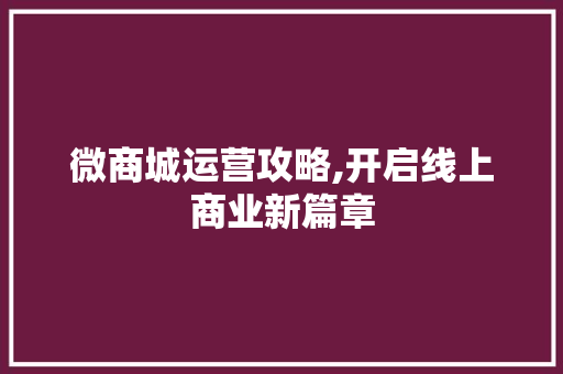 微商城运营攻略,开启线上商业新篇章 友链在线