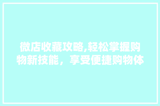 微店收藏攻略,轻松掌握购物新技能，享受便捷购物体验