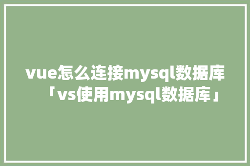 vue怎么连接mysql数据库「vs使用mysql数据库」 vue怎么连接mysql数据库「vs使用mysql数据库」 Web前端