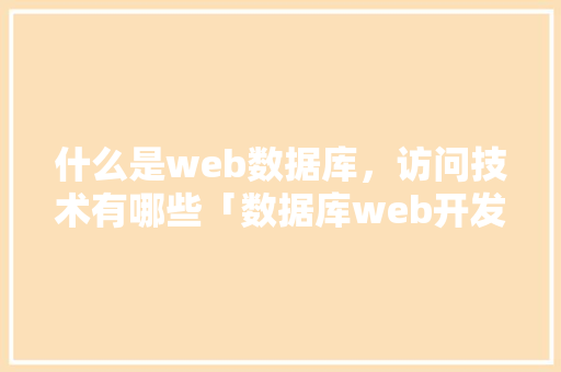 什么是web数据库，访问技术有哪些「数据库web开发快速入门」 什么是web数据库，访问技术有哪些「数据库web开发快速入门」 友链在线