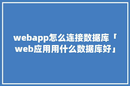 webapp怎么连接数据库「web应用用什么数据库好」 webapp怎么连接数据库「web应用用什么数据库好」 友链在线