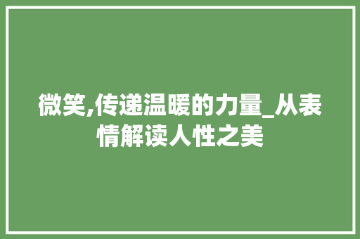 微笑,传递温暖的力量_从表情解读人性之美