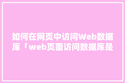 如何在网页中访问Web数据库「web页面访问数据库是什么」 如何在网页中访问Web数据库「web页面访问数据库是什么」 建站教程
