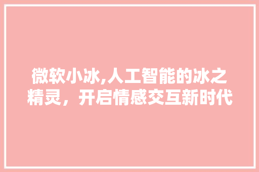 微软小冰,人工智能的冰之精灵，开启情感交互新时代