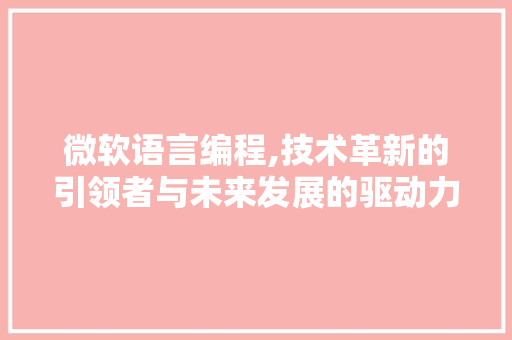 微软语言编程,技术革新的引领者与未来发展的驱动力