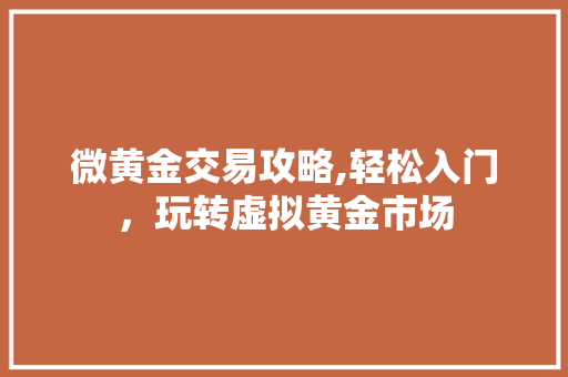 微黄金交易攻略,轻松入门，玩转虚拟黄金市场