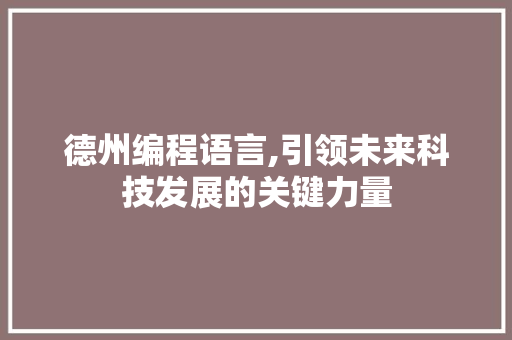 德州编程语言,引领未来科技发展的关键力量