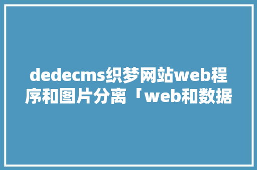 dedecms织梦网站web程序和图片分离「web和数据库分离」 dedecms织梦网站web程序和图片分离「web和数据库分离」 Web前端