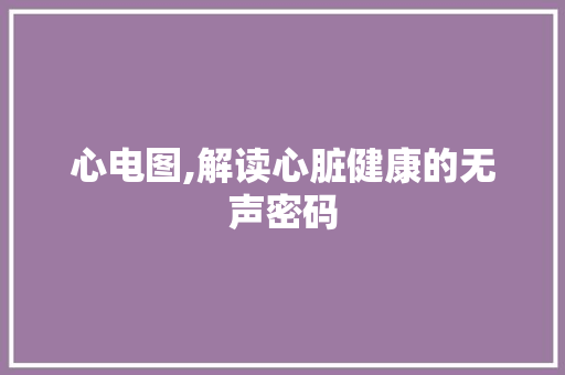 心电图,解读心脏健康的无声密码