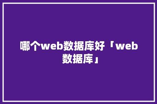 哪个web数据库好「web 数据库」 哪个web数据库好「web 数据库」 SEO教程