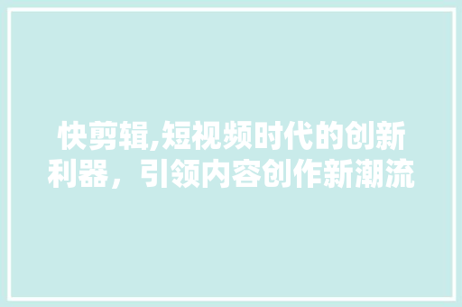 快剪辑,短视频时代的创新利器，引领内容创作新潮流 服务器/数据库