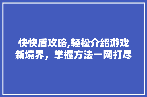 快快盾攻略,轻松介绍游戏新境界，掌握方法一网打尽！ 建站教程